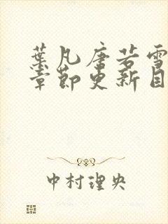 叶凡唐若雪最新章节更新目录免费阅读