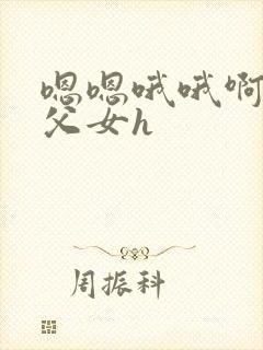 嗯嗯哦哦啊啊 父女h