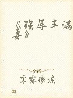 《强辱丰满的人妻》