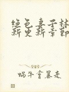 绝色妻子林媛最新更新章节小说