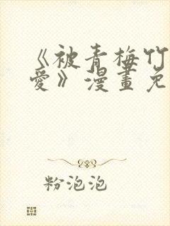 《被青梅竹马宠爱》漫画免费阅读微