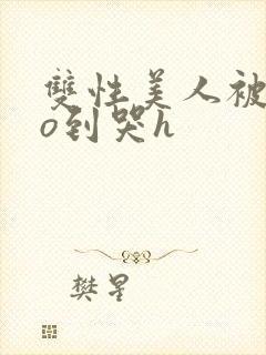 双性美人被cao到哭h