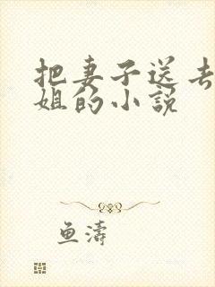 把妻子送去当小姐的小说