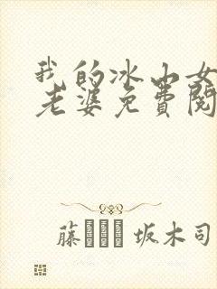 我的冰山女总裁老婆免费阅读全文