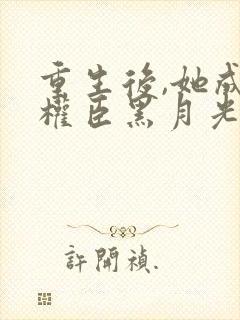 重生后,她成了权臣黑月光更新