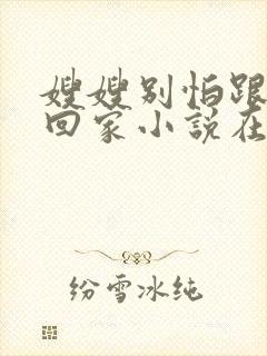 嫂嫂别怕跟我们回家小说在线阅读