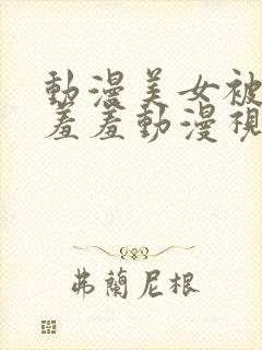 动漫美女被吸乳羞羞动漫视频