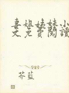 妻姐姨妹小说全文免费阅读最新章节