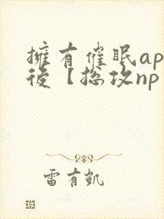 拥有催眠app后【总攻np重口纯肉/催眠