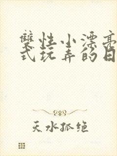 双性小漂亮被花式玩弄的日常小说