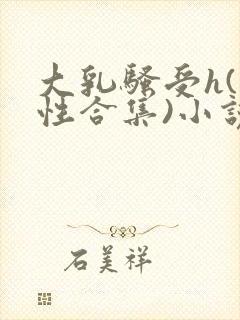 大乳骚受h(双性合集)小说