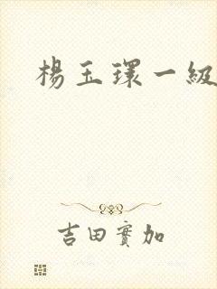 杨玉环一级黄片