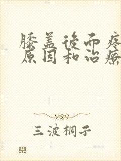 膝盖后面疼痛的原因和治疗方法