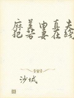 麻美由真夫目前犯若妻在线