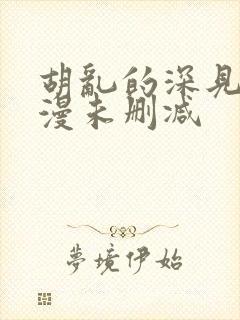 胡乱的深见君动漫未删减