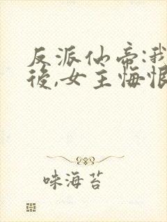 反派仙帝:我死后,女主悔恨不已