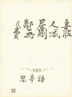 《邻居人妻》免费无删减版