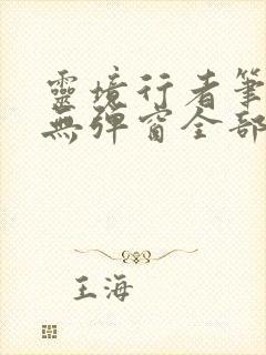 灵境行者笔趣阁无弹窗全部章节