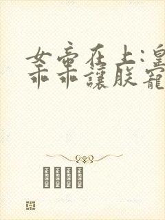 女帝在上:皇夫乖乖让朕宠 小说