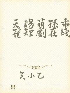 天赐萌孙乖乖受宠短剧在线免费观看