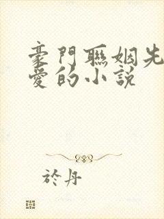 豪门联姻先婚后爱的小说