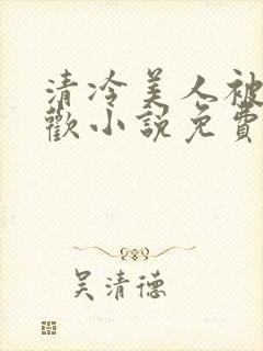 清冷美人被迫承欢小说免费阅读全文