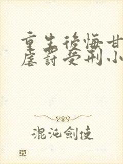 重生后悔甘愿被虐罚受刑小说