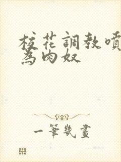 校花调教喷水沦为肉奴