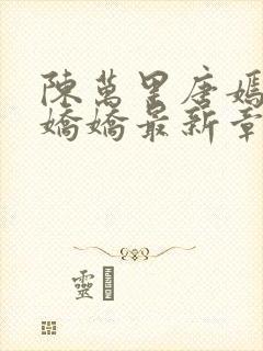 陈万里唐嫣然宋娇娇最新章节内容