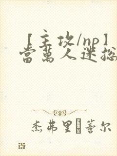 【主攻/np】当万人迷总攻成为路人炮灰