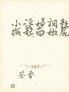 小淫妇调教跪趴撅起白嫩屁股