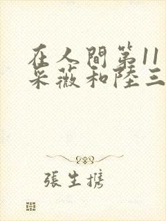 在人间第11章采薇和陆三平