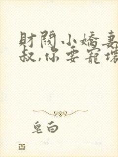 财阀小娇妻 :叔,你要宠坏我了免费