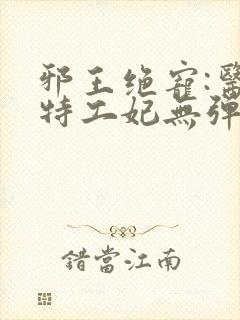 邪王绝宠:医品特工妃无弹窗全文免费阅读封面