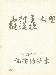 山村美人双性受糙汉攻