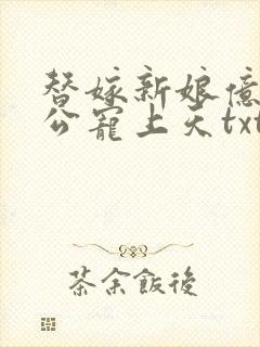 替嫁新娘亿万老公宠上天txt