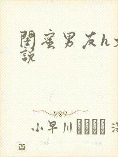 闺蜜男友h文小说