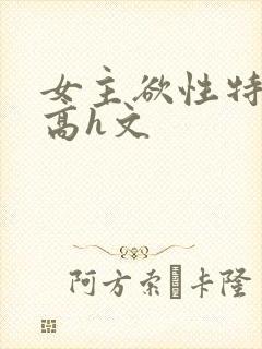 女主欲性特别强高h文
