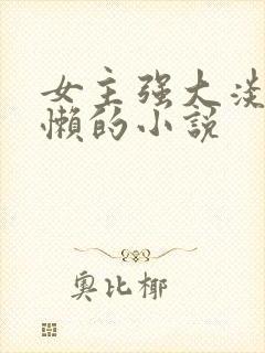 女主强大淡漠慵懒的小说