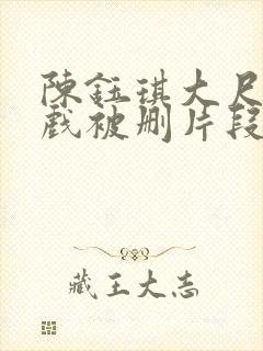 陈钰琪大尺度床戏被删片段