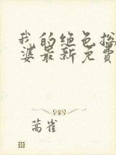 我的绝色总裁老婆最新免费阅读全文