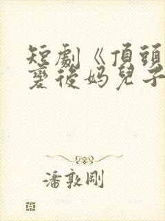 短剧《顶头上司变后妈儿子你别懵》