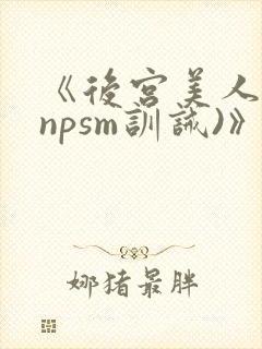 《后宫美人奴(npsm训诫)》