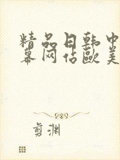 精品日韩中文字幕网站欧美