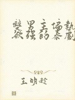 双男主偏执占有欲强的泰剧