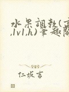 水果调教(高h,1v1,h)笔趣阁