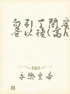 勾引了闺蜜的爸爸以后(高h封面