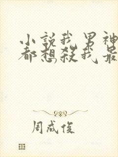 小说我男神每天都想杀我最新章节