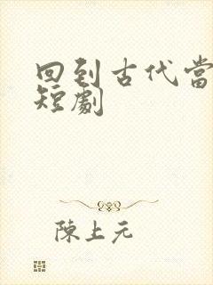 回到古代当王爷短剧