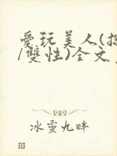 爱玩美人(总攻/双性)全文免费阅读